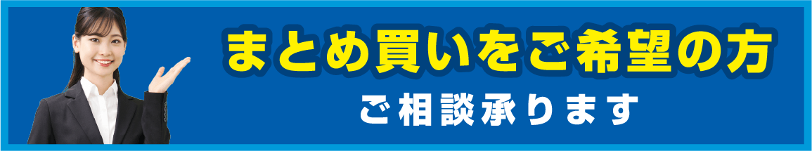 まとめ買いをご希望の方ご相談承ります